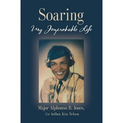 Soaring, My Improbable Life - by  Major Alphonso B Jones & Kim Nelson (Paperback)