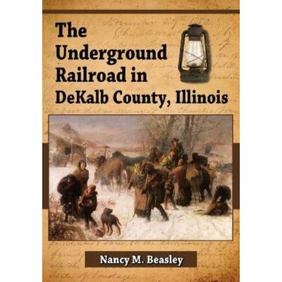 The Underground Railroad in DeKalb County, Illinois - by  Nancy M Beasley (Paperback)