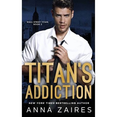 Titan's Addiction (Wall Street Titan Book 2) - by  Anna Zaires & Dima Zales (Paperback)