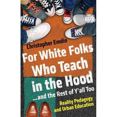 For White Folks Who Teach in the Hood... and the Rest of Y'all Too - (Race, Education, and Democracy) by  Christopher Emdin (Hardcover)