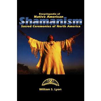 Encyclopedia of Native American Shamanism - by  William S Lyon (Hardcover)