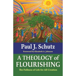A Theology of Flourishing: The Fullness of Life for All Creation - by  Paul Schutz (Paperback) - 1 of 1