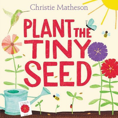 Plant the Tiny Seed - by  Christie Matheson (Hardcover)