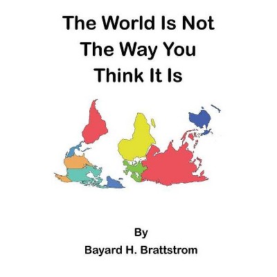 The World Is Not The Way You Think It Is - by  Bayard H Brattstrom (Paperback)