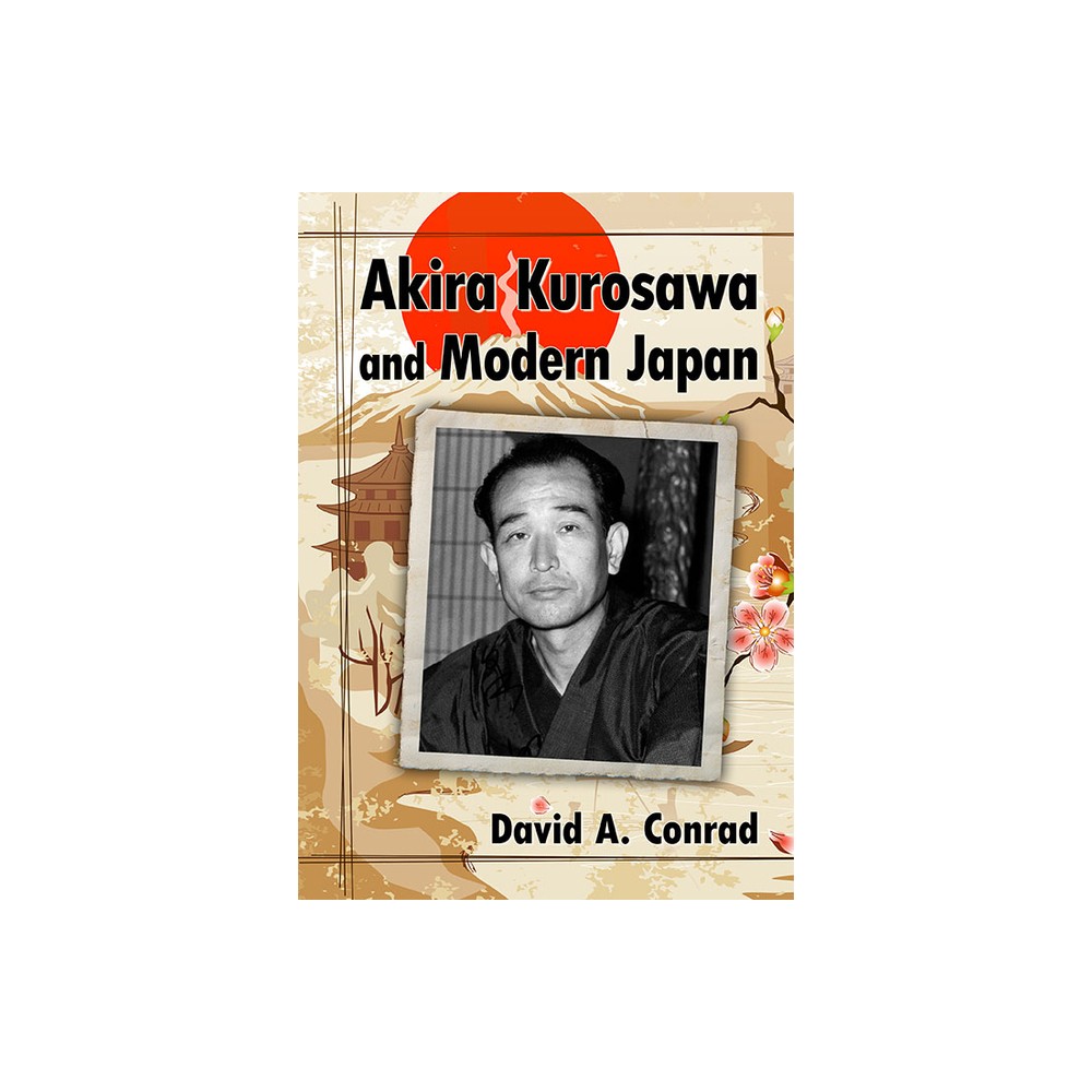 Akira Kurosawa and Modern Japan - by David A Conrad (Paperback)