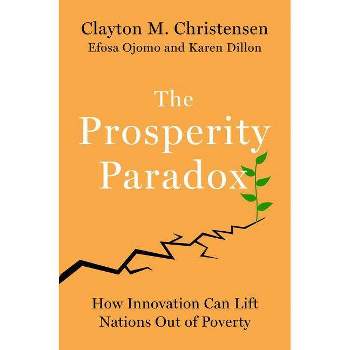 The Prosperity Paradox - by  Clayton M Christensen & Efosa Ojomo & Karen Dillon (Hardcover)