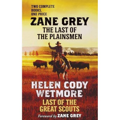 The Last of the Plainsmen and Last of the Great Scouts - by  Zane Grey & Helen Cody Wetmore (Paperback)