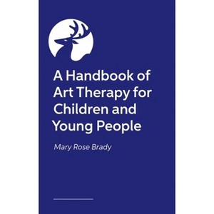 A Handbook of Art Therapy for Children and Young People - by  Mary Rose Brady (Paperback) - 1 of 1