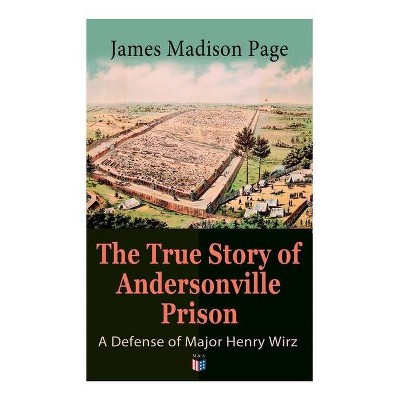 The True Story of Andersonville Prison: A Defense of Major Henry Wirz - by  James Page (Paperback)