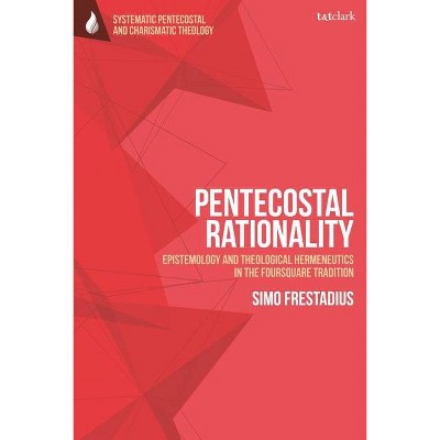 Pentecostal Rationality - (T&t Clark Systematic Pentecostal and Charismatic Theology) by  Simo Frestadius (Paperback)