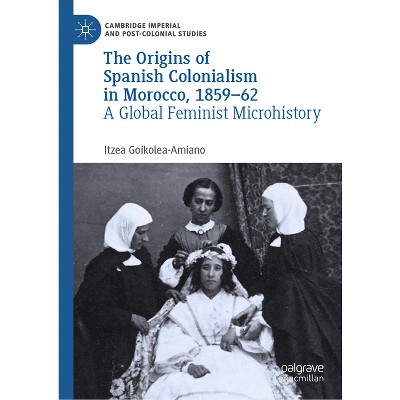 The Origins of Spanish Colonialism in Morocco, 1859-62 - (Cambridge Imperial and Post-Colonial Studies) by  Itzea Goikolea-Amiano (Hardcover)