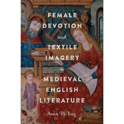 Female Devotion and Textile Imagery in Medieval English Literature - (Gender in the Middle Ages) by  Anna McKay (Hardcover)