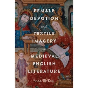 Female Devotion and Textile Imagery in Medieval English Literature - (Gender in the Middle Ages) by  Anna McKay (Hardcover) - 1 of 1