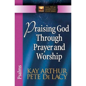 Praising God Through Prayer and Worship - (New Inductive Study) by  Kay Arthur & Pete de Lacy (Paperback) - 1 of 1