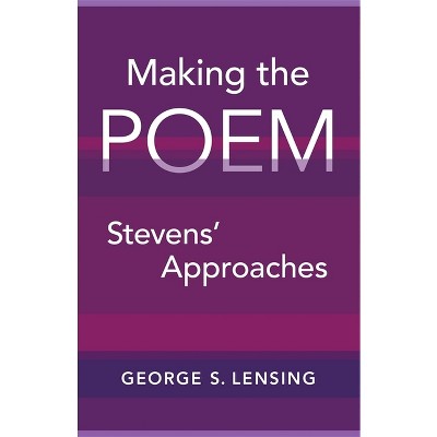 Making the Poem - by  George S Lensing (Hardcover)