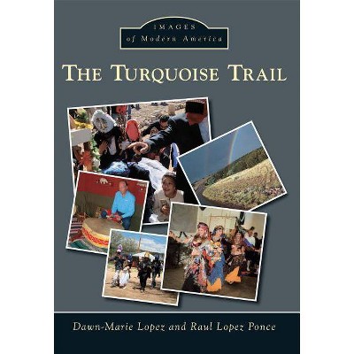 The Turquoise Trail - (Images of Modern America) by  Dawn-Marie Lopez (Paperback)