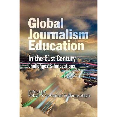 Global Journalism Education In the 21st Century - by  Robyn S Goodman & Elanie Steyn (Paperback)