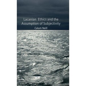 Lacanian Ethics and the Assumption of Subjectivity - by  C Neill (Hardcover) - 1 of 1