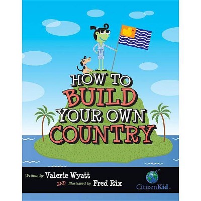 How to Build Your Own Country - (CitizenKid) by  Valerie Wyatt (Hardcover)