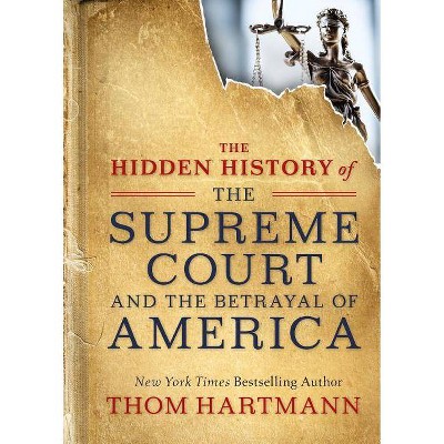 The Hidden History of the Supreme Court and the Betrayal of America - (Thom Hartmann Hidden History) by  Thom Hartmann (Paperback)