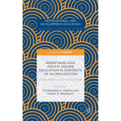 Redefining Asia Pacific Higher Education in Contexts of Globalization: Private Markets and the Public Good - by  Deane E Neubauer (Hardcover)