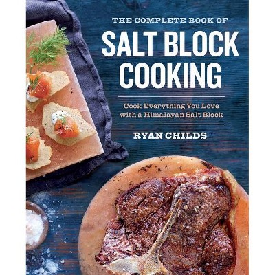 The Complete Book of Salt Block Cooking - by  Ryan Childs (Paperback)