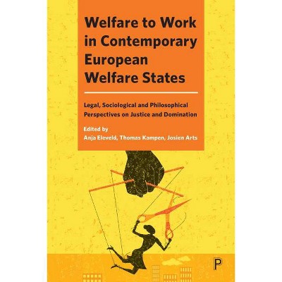 Welfare to Work in Contemporary European Welfare States - by  Anja Eleveld & Thomas Kampen & Josien Arts (Hardcover)