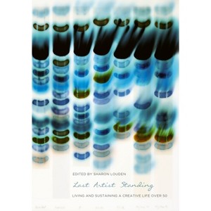 Last Artist Standing - (Living and Sustaining a Creative Life) by  Sharon Louden (Paperback) - 1 of 1