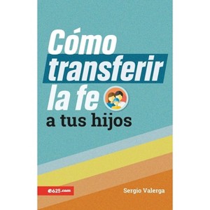 Cómo Transferir La Fe a Tus Hijos (How to Transfer Faith Onto Your Children) - by  Sergio Valerga (Paperback) - 1 of 1