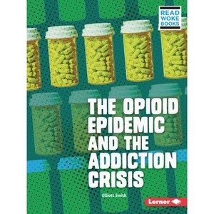 The Opioid Epidemic and the Addiction Crisis - (Issues in Action (Read Woke (Tm) Books)) by  Elliott Smith (Paperback) - 1 of 1