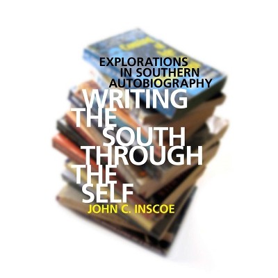 Writing the South Through the Self - by  John C Inscoe (Paperback)