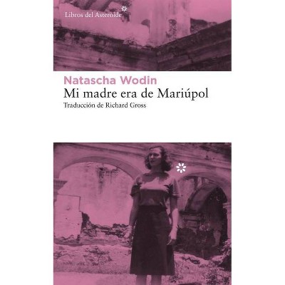 Mi Madre Era de Mariúpol - by  Natascha Wodin (Paperback)