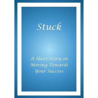 Stuck - A Short Story on Moving Towards Your Success - by  Alphonso a Buie (Paperback)