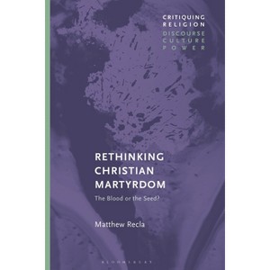 Rethinking Christian Martyrdom - (Critiquing Religion: Discourse, Culture, Power) by  Matthew Recla (Paperback) - 1 of 1