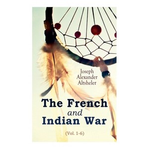 The French and Indian War (Vol. 1-6) - by  Joseph Alexander Altsheler (Paperback) - 1 of 1