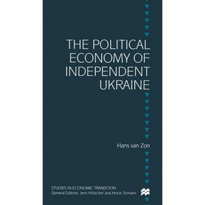 The Political Economy of Independent Ukraine - (Studies in Economic Transition) by  H Van Zon (Hardcover) - 1 of 1