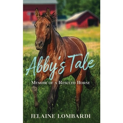 Abby's Tale; Memoir of a Rescued Horse - by  Jelaine Lombardi (Hardcover)