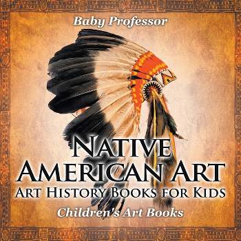 Native American Art - Art History Books for Kids Children's Art Books - by  Baby Professor (Paperback)