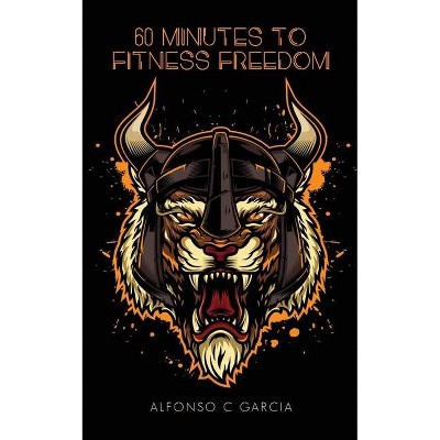 60 Minutes to Fitness Freedom - by  Alfonso C Garcia (Paperback)