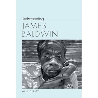 Understanding James Baldwin - (Understanding Contemporary American Literature) by  Marc Dudley (Paperback)