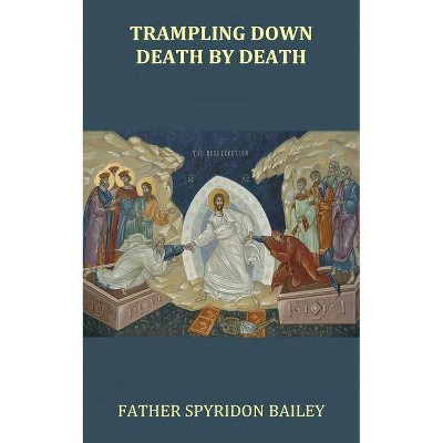 Trampling Down Death By Death - by  Father Spyridon Bailey (Paperback)