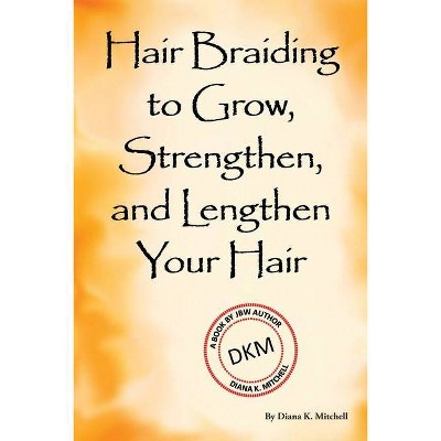 Hair Braiding to Grow, Strengthen, and Lengthen Your Hair - by  Diana K Mitchell (Paperback)