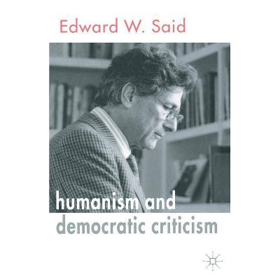 Humanism and Democratic Criticism - by  E Said (Paperback)