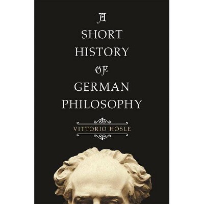 A Short History of German Philosophy - by  Vittorio Hösle (Paperback)