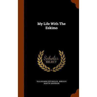 My Life with the Eskimo - by  Vilhjalmur Stefansson (Hardcover)