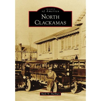 North Clackamas - (Images of America) by  Mark W Hurlburt (Paperback)