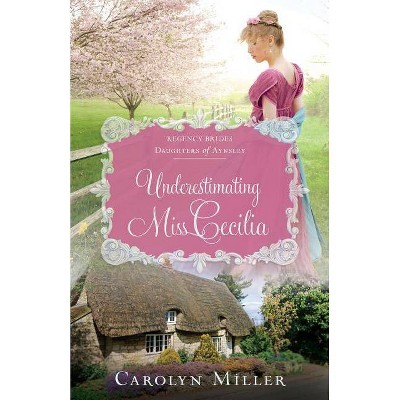 Underestimating Miss Cecilia - (Regency Brides: Daughters of Aynsley) by  Carolyn Miller (Paperback)