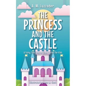 The Princess and the Castle - (A Fairy Tale Chapter Book Series for Kids) by A M Luzzader - 1 of 1