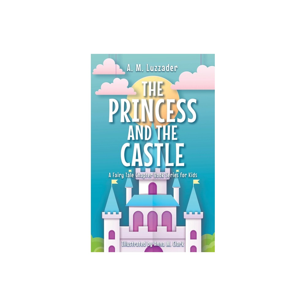 The Princess and the Castle - (A Fairy Tale Chapter Book Series for Kids) by A M Luzzader (Hardcover)