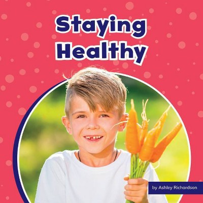 Staying Healthy - (Take Care of Yourself) by  Ashley Richardson (Paperback)